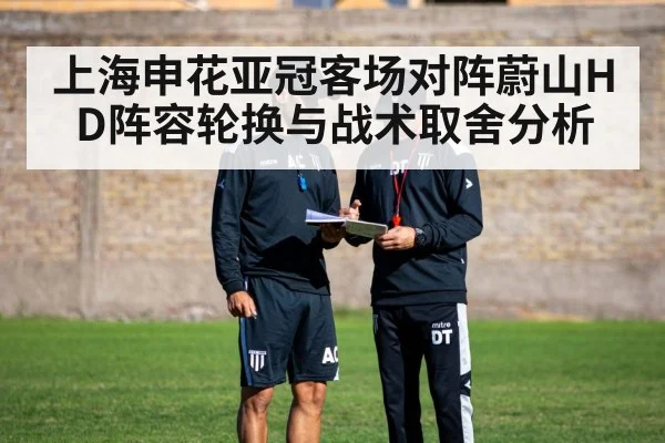 上海申花亚冠客场对阵蔚山HD阵容轮换与战术取舍分析 - od sports