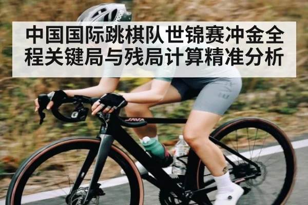 中国国际跳棋队世锦赛冲金全程关键局与残局计算精准分析（od sports）